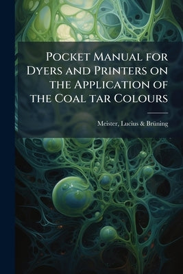 Pocket Manual for Dyers and Printers on the Application of the Coal tar Colours by Meister, Lucius &. Brüning (Firm)