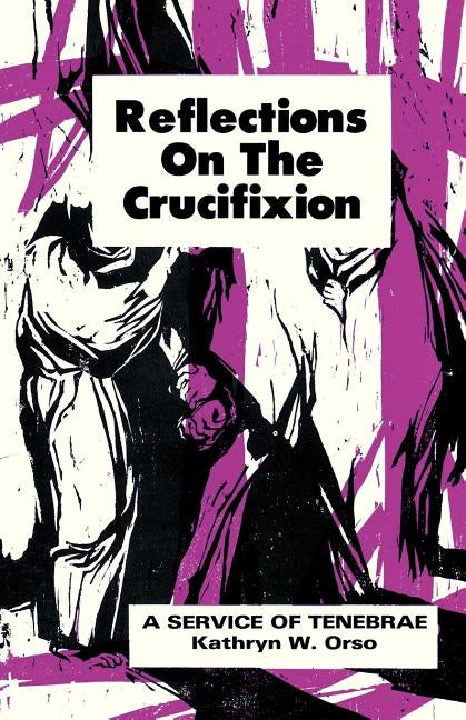 Reflections on the Crucifixion: A Service of Tenebrae by Orso, Kathryn W.