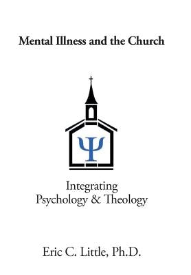 Mental Illness and the Church: Integrating Psychology & Theology by Little, Eric C.
