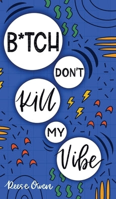 B*tch Don't Kill My Vibe: How To Stop Worrying, End Negative Thinking, Cultivate Positive Thoughts, And Start Living Your Best Life by Owen, Reese