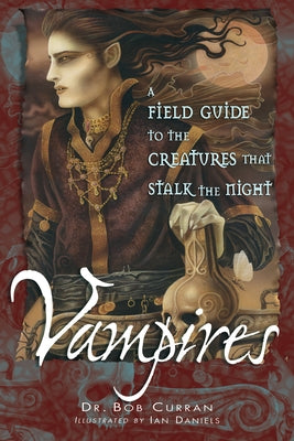 Vampires: A Field Guide to the Creatures That Stalk the Night by Curran, Bob