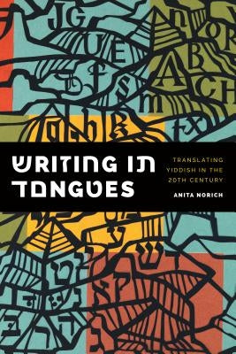Writing in Tongues: Translating Yiddish in the Twentieth Century by Norich, Anita
