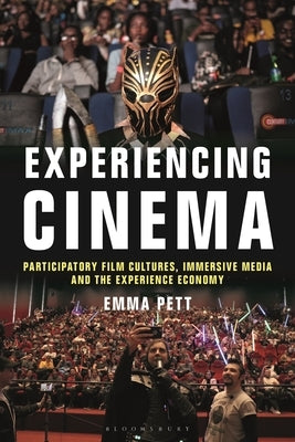 Experiencing Cinema: Participatory Film Cultures, Immersive Media and the Experience Economy by Pett, Emma
