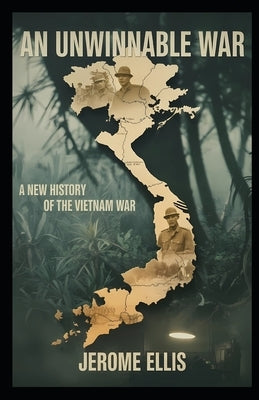 An Unwinnable War: A New History of the Vietnam War by Ellis, Jerome