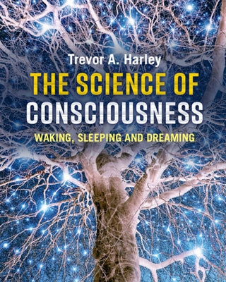 The Science of Consciousness: Waking, Sleeping and Dreaming by Harley, Trevor A.