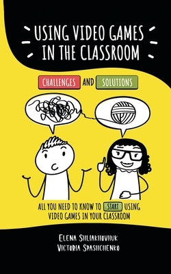 Using video games in the classroom. Challenges and Solutions: All you need to know to start using video games in your classroom by Spaschenko, Victoria