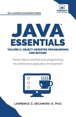 Java Essentials Volume 2: Object-Oriented Programming and Beyond Learn Advanced Java OOP, Inheritance, Polymorphism, GUI Development Complete Java Pro by Decamora, Lawrence G., III