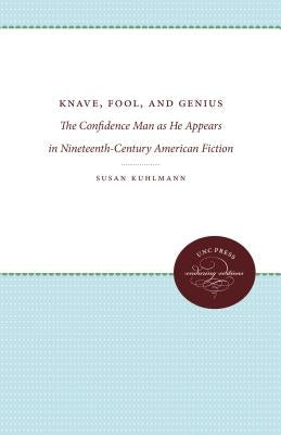 Knave, Fool, and Genius: The Confidence Man as He Appears in Nineteenth-Century American Fiction by Kuhlmann, Susan