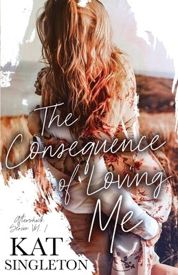 The Consequence of Loving Me: An Enemies to Lovers Romance by Singleton, Kat