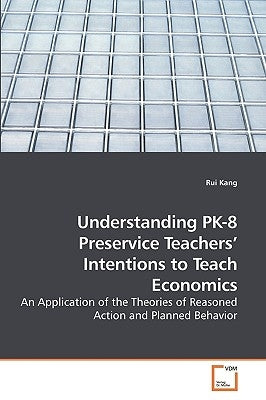 Understanding PK-8 Preservice Teachers' Intentions to Teach Economics by Kang, Rui