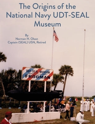 The Origins of the National Navy UDT-SEAL Museum by Olson, Norman