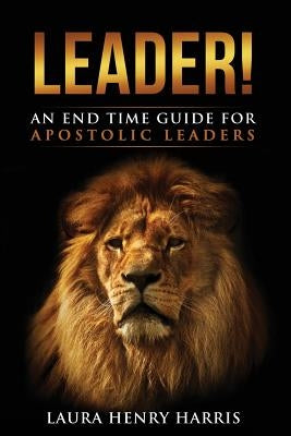 Leader!: An End Time Guide for Apostolic Leaders by Harris, Laura Henry