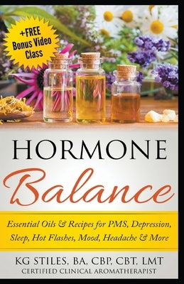 Hormone Balance Essential Oils & Recipes for PMS, Depression, Sleep, Hot Flashes, Mood, Headache & More by Stiles, Kg