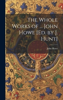 The Whole Works of ... John Howe [Ed. by J. Hunt] by Howe, John