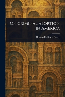On Criminal Abortion in America by Storer, Horatio Robinson