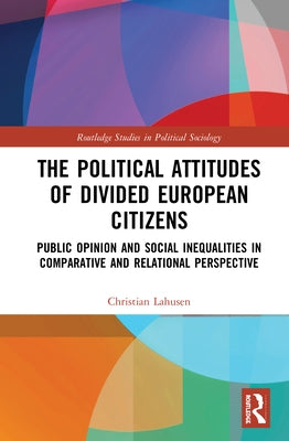 The Political Attitudes of Divided European Citizens: Public Opinion and Social Inequalities in Comparative and Relational Perspective by Lahusen, Christian