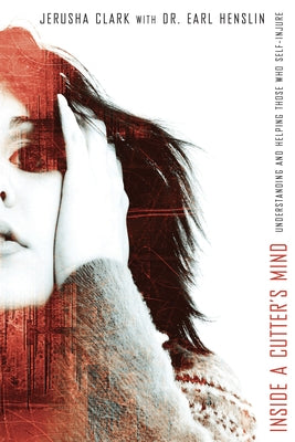 Inside a Cutter's Mind: Understanding and Helping Those Who Self-Injure by Clark, Jerusha