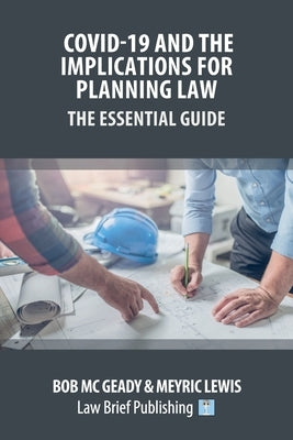 Covid-19 and the Implications for Planning Law - The Essential Guide by MC Geady, Bob