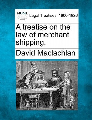 A treatise on the law of merchant shipping. by MacLachlan, David