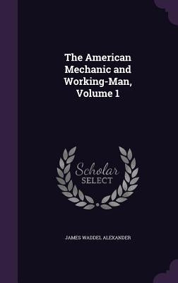 The American Mechanic and Working-Man, Volume 1 by Alexander, James Waddel