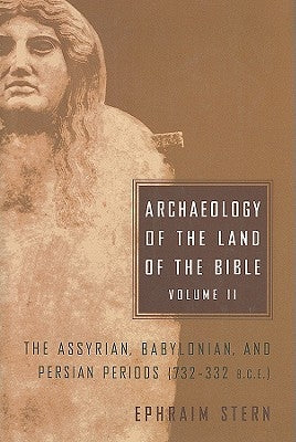Archaeology of the Land of the Bible, Volume II: The Assyrian, Babylonian, and Persian Periods (732-332 B.C.E.) by Stern, Ephraim