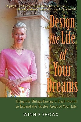Design the Life of Your Dreams: Using the Unique Energy of Each Month to Expand the Twelve Areas of Your Life by Shows, Winnie