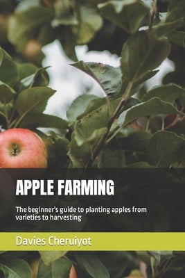 Apple Farming: The beginner's guide to planting apples from varieties to harvesting by Cheruiyot, Davies