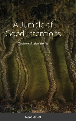 A Jumble of Good Intentions: Twelve whimsical stories by O'Neal, Susan