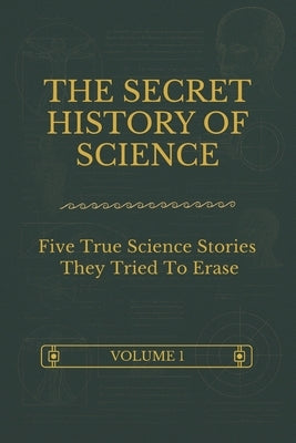 The Secret History Of Science - Volume 1: Five True Science Stories They Tried To Erase by Media, Histogate