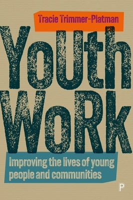 Youth Work: Improving the Lives of Young People and Communities by Trimmer-Platman, Tracie