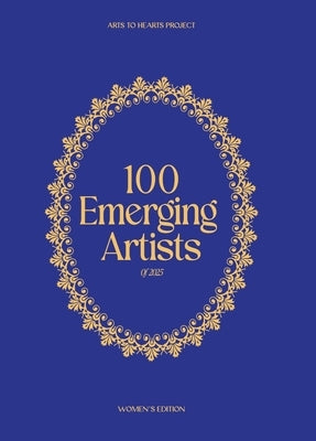100 Emerging Artists of 2025: A curated collection of the top 100 emerging women artists from around the globe by Arora, Charuka