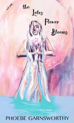 and Still the Lotus Flower Blooms: a spiritual soul's pathway to self-confidence and success by Garnsworthy, Phoebe