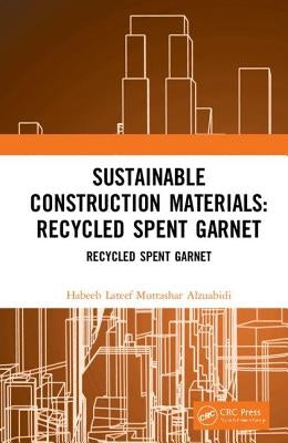 Sustainable Construction Materials: Recycled Spent Garnet by Muttashar Alzuabidi, Habeeb LaTeef