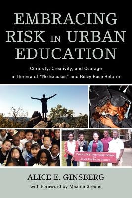 Embracing Risk in Urban Education: Curiosity, Creativity, and Courage in the Era of No Excuses and Relay Race Reform by Ginsberg, Alice E.