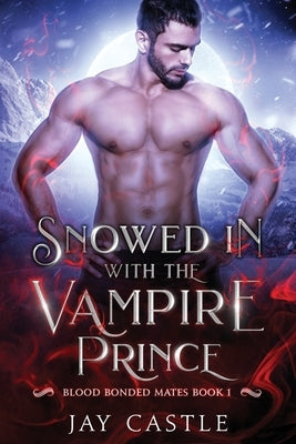 Snowed in with the Vampire Prince: Blood Bonded Mates Book 1 by Castle, Jay