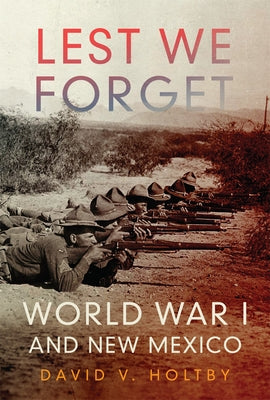 Lest We Forget: World War I and New Mexico by Holtby, David V.