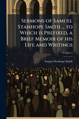 Sermons of Samuel Stanhope Smith ... to Which is Prefixed, a Brief Memoir of his Life and Writings; Volume 2 by Smith, Samuel Stanhope