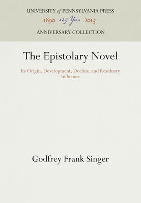 The Epistolary Novel: Its Origin, Development, Decline, and Residuary Influence by Singer, Godfrey Frank