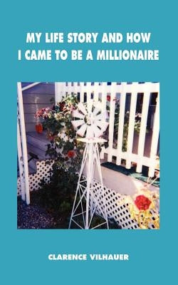 My Life Story and How I Came to Be a Millionaire by Vilhauer, Clarence