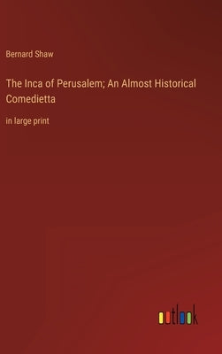 The Inca of Perusalem; An Almost Historical Comedietta: in large print by Shaw, Bernard