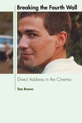 Breaking the Fourth Wall: Direct Address in the Cinema by Brown, Tom
