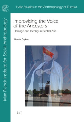 Improvising the Voice of the Ancestors: Heritage and Identity in Central Asia by Coskun, Mustafa