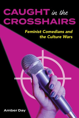 Caught in the Crosshairs: Feminist Comedians and the Culture Wars by Day, Amber