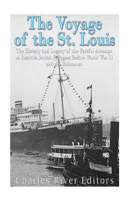 The Voyage of the St. Louis: The History and Legacy of the Fateful Attempt to Resettle Jewish Refugees Before World War II and the Holocaust by Charles River Editors