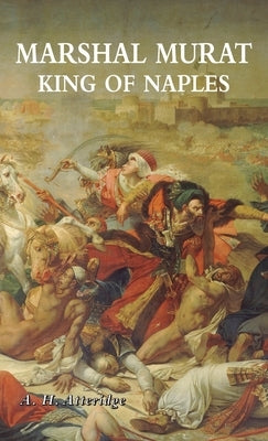 Marshal Murat: King of Naples by Atteridge, A. H.