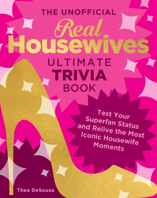 The Unofficial Real Housewives Ultimate Trivia Book: Test Your Superfan Status and Relive the Most Iconic Housewife Moments by de Sousa, Thea