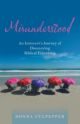 Misunderstood: An Introvert's Journey of Discovering Biblical Friendship by Culpepper, Donna
