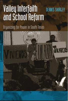 Valley Interfaith and School Reform: Organizing for Power in South Texas by Shirley, Dennis