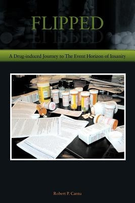 Flipped: A Drug-induced Journey to The Event Horizon of Insanity by Cantu, Robert P.