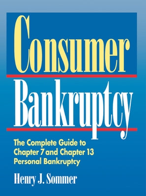 Consumer Bankruptcy: The Complete Guide to Chapter 7 and Chapter 13 Personal Bankruptcy by Sommer, Henry J.